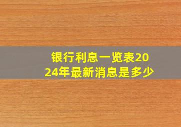 银行利息一览表2024年最新消息是多少