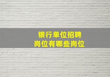 银行单位招聘岗位有哪些岗位