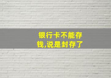 银行卡不能存钱,说是封存了