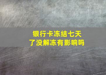 银行卡冻结七天了没解冻有影响吗