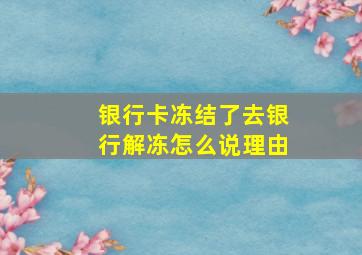 银行卡冻结了去银行解冻怎么说理由