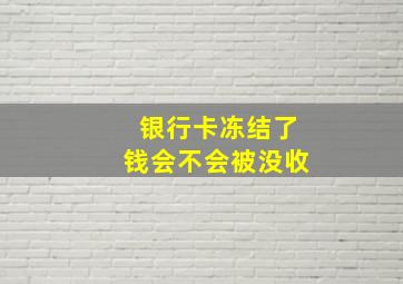 银行卡冻结了钱会不会被没收