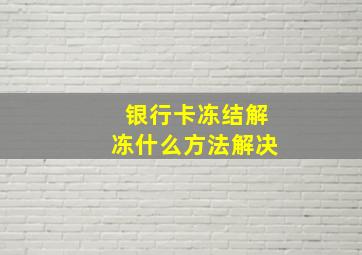 银行卡冻结解冻什么方法解决