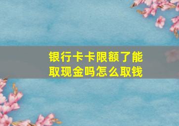 银行卡卡限额了能取现金吗怎么取钱