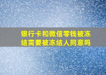 银行卡和微信零钱被冻结需要被冻结人同意吗