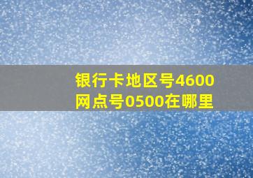 银行卡地区号4600网点号0500在哪里