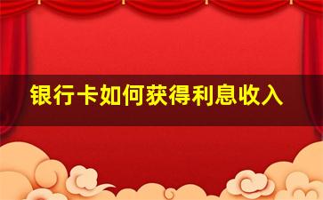 银行卡如何获得利息收入