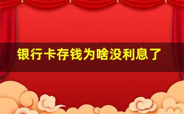 银行卡存钱为啥没利息了