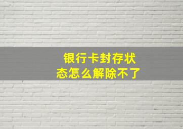 银行卡封存状态怎么解除不了