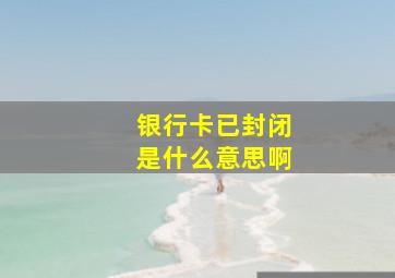 银行卡已封闭是什么意思啊