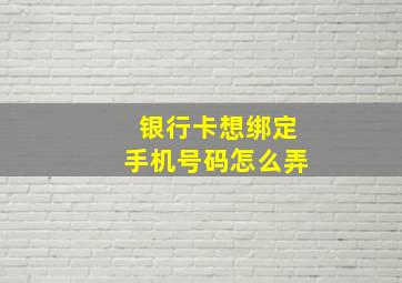 银行卡想绑定手机号码怎么弄