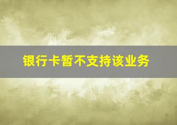 银行卡暂不支持该业务