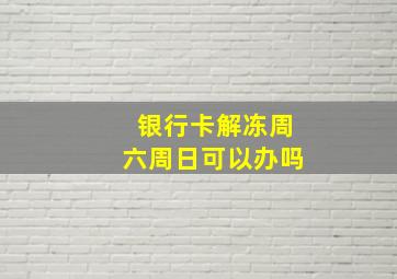 银行卡解冻周六周日可以办吗