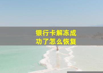 银行卡解冻成功了怎么恢复