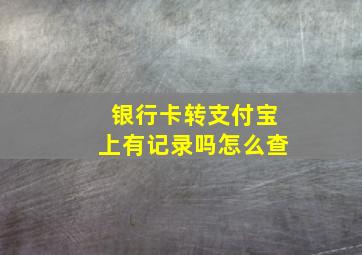 银行卡转支付宝上有记录吗怎么查