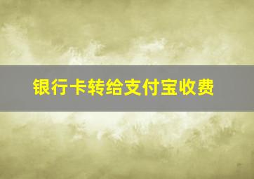 银行卡转给支付宝收费