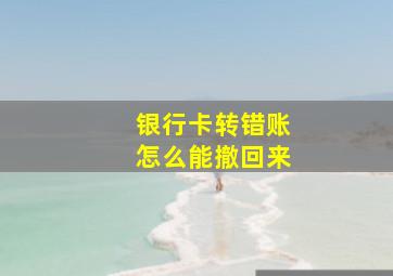 银行卡转错账怎么能撤回来