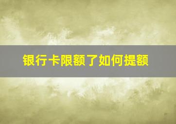 银行卡限额了如何提额