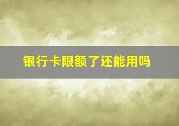 银行卡限额了还能用吗