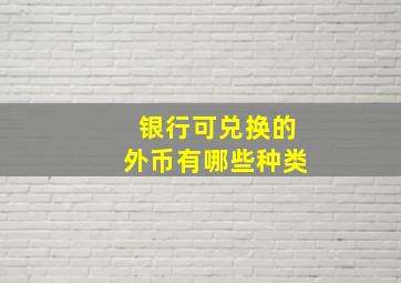 银行可兑换的外币有哪些种类