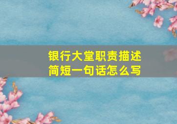 银行大堂职责描述简短一句话怎么写