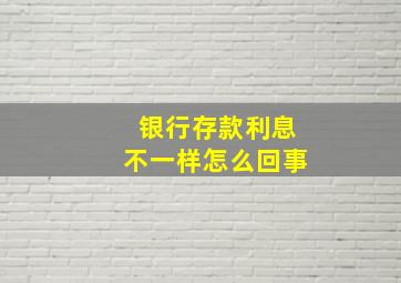 银行存款利息不一样怎么回事