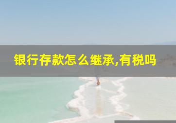 银行存款怎么继承,有税吗