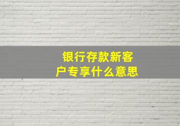 银行存款新客户专享什么意思