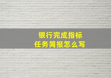 银行完成指标任务简报怎么写