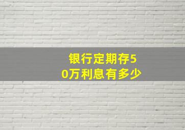 银行定期存50万利息有多少