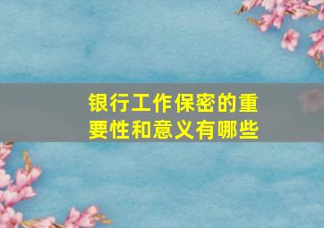 银行工作保密的重要性和意义有哪些