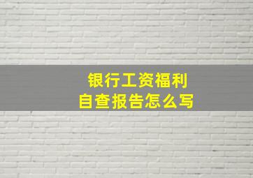 银行工资福利自查报告怎么写