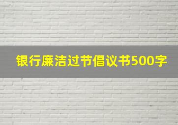 银行廉洁过节倡议书500字