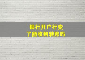 银行开户行变了能收到转账吗