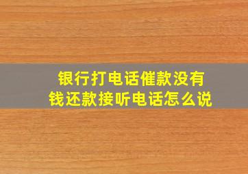 银行打电话催款没有钱还款接听电话怎么说