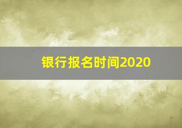 银行报名时间2020