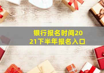 银行报名时间2021下半年报名入口