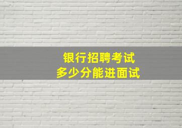 银行招聘考试多少分能进面试