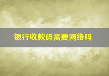 银行收款码需要网络吗