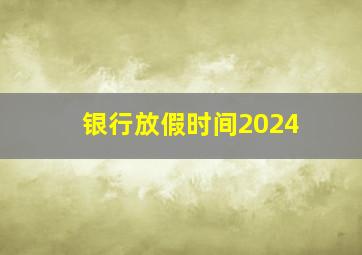 银行放假时间2024