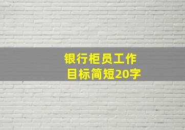 银行柜员工作目标简短20字