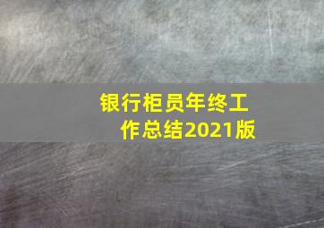 银行柜员年终工作总结2021版