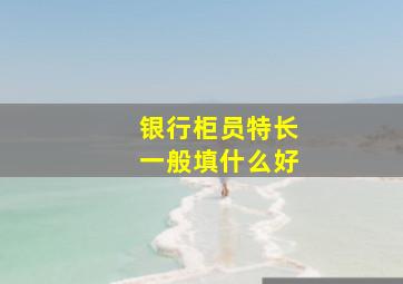 银行柜员特长一般填什么好