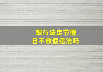 银行法定节假日不放假违法吗