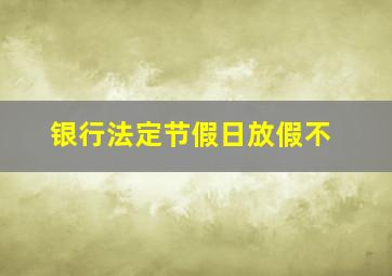 银行法定节假日放假不