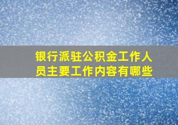 银行派驻公积金工作人员主要工作内容有哪些