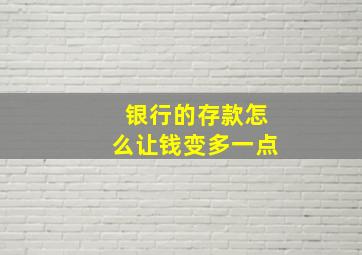 银行的存款怎么让钱变多一点