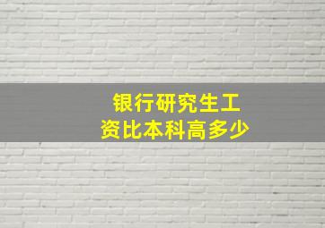 银行研究生工资比本科高多少