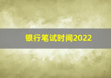 银行笔试时间2022