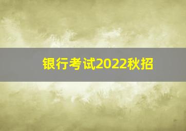 银行考试2022秋招